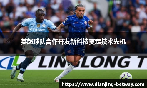 英超球队合作开发新科技奠定技术先机